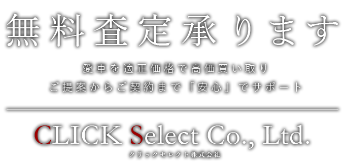無料査定承ります愛車を適正価格で高価買い取りご提案からご契約まで「安心」でサポート クリックセレクト株式会社- Click Select Co., Ltd. -